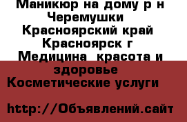 Маникюр на дому р-н Черемушки - Красноярский край, Красноярск г. Медицина, красота и здоровье » Косметические услуги   